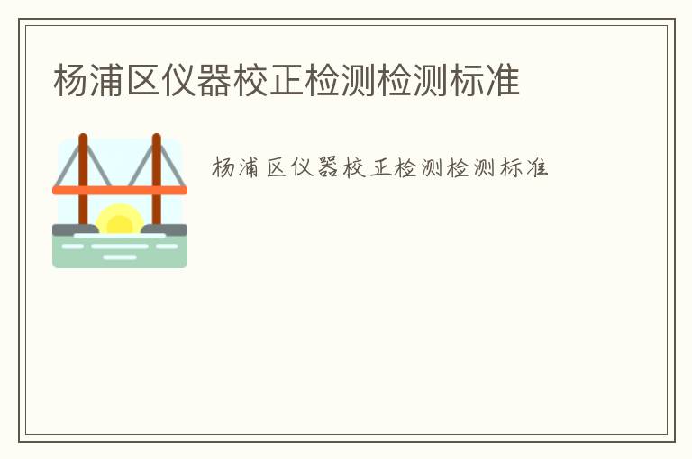 楊浦區(qū)儀器校正檢測檢測標(biāo)準(zhǔn)