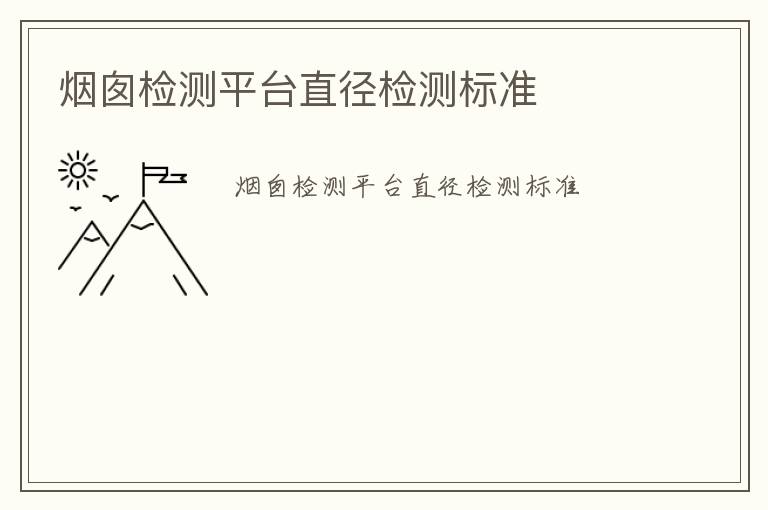 煙囪檢測平臺直徑檢測標(biāo)準(zhǔn)