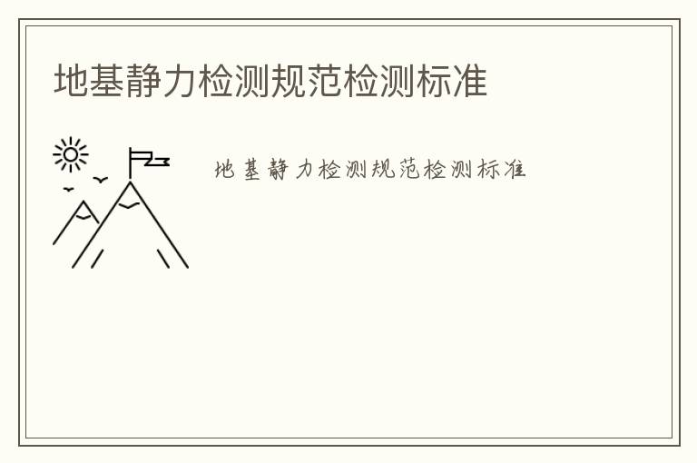 地基靜力檢測(cè)規(guī)范檢測(cè)標(biāo)準(zhǔn)