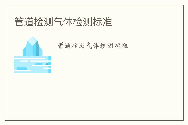 管道檢測(cè)氣體檢測(cè)標(biāo)準(zhǔn)