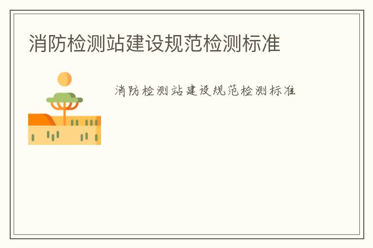 消防檢測(cè)站建設(shè)規(guī)范檢測(cè)標(biāo)準(zhǔn)