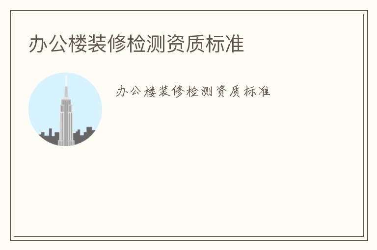 辦公樓裝修檢測(cè)資質(zhì)標(biāo)準(zhǔn)