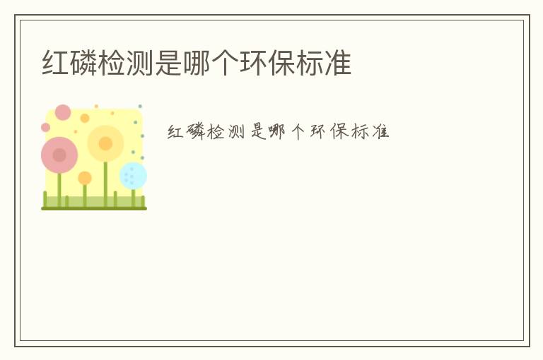 紅磷檢測是哪個環(huán)保標(biāo)準(zhǔn)