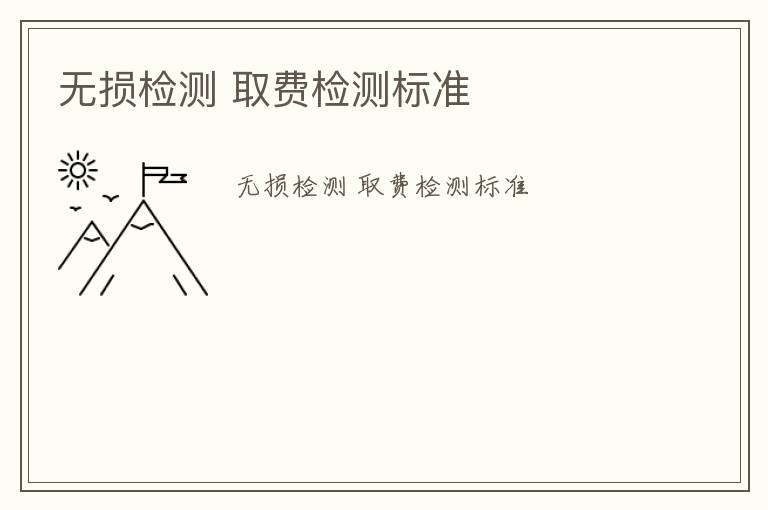 無損檢測 取費檢測標(biāo)準(zhǔn)