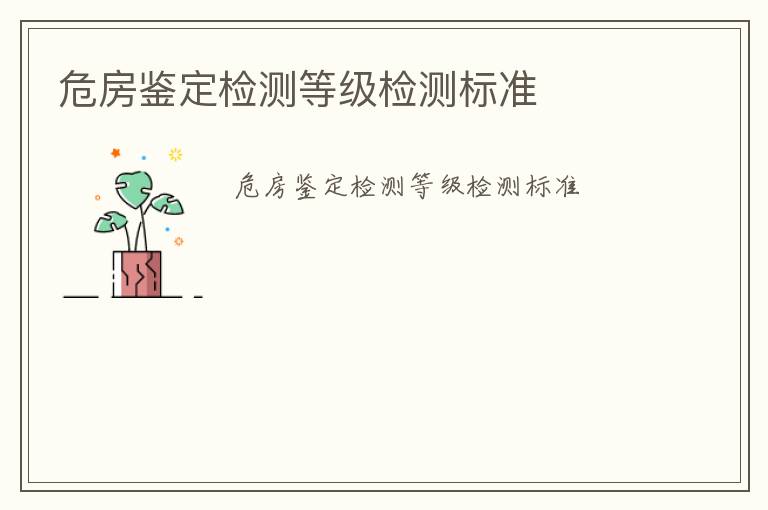 危房鑒定檢測等級檢測標(biāo)準(zhǔn)