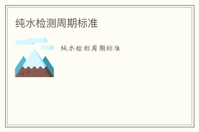 純水檢測周期標(biāo)準(zhǔn)