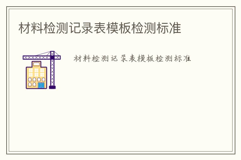 材料檢測記錄表模板檢測標(biāo)準(zhǔn)