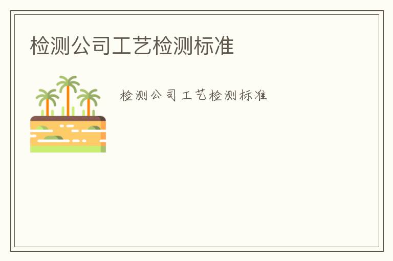 檢測(cè)公司工藝檢測(cè)標(biāo)準(zhǔn)