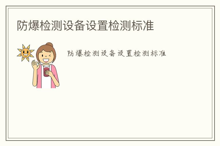 防爆檢測(cè)設(shè)備設(shè)置檢測(cè)標(biāo)準(zhǔn)