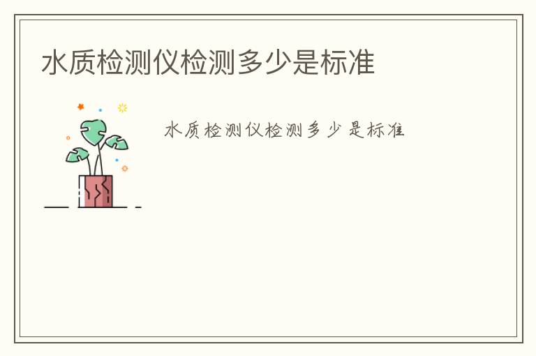 水質(zhì)檢測(cè)儀檢測(cè)多少是標(biāo)準(zhǔn)