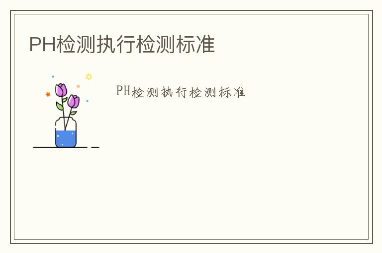 PH檢測(cè)執(zhí)行檢測(cè)標(biāo)準(zhǔn)