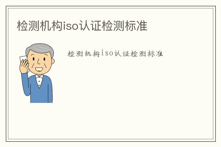 檢測(cè)機(jī)構(gòu)iso認(rèn)證檢測(cè)標(biāo)準(zhǔn)