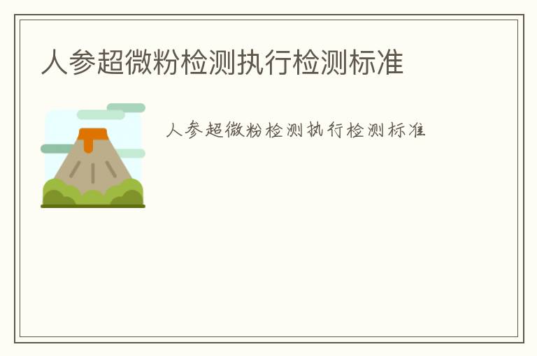 人參超微粉檢測(cè)執(zhí)行檢測(cè)標(biāo)準(zhǔn)