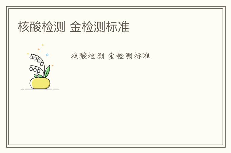 核酸檢測(cè) 金檢測(cè)標(biāo)準(zhǔn)