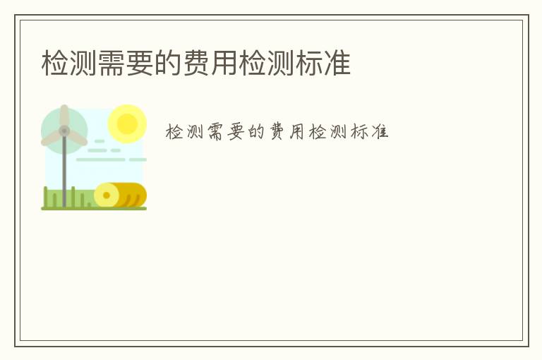 檢測需要的費(fèi)用檢測標(biāo)準(zhǔn)