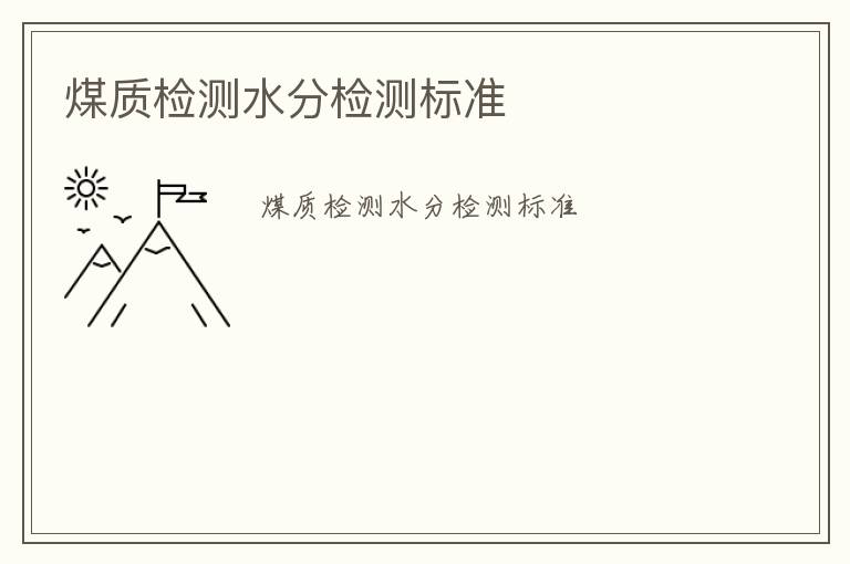 煤質(zhì)檢測水分檢測標(biāo)準(zhǔn)