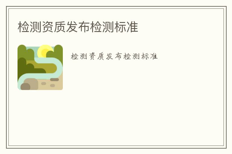 檢測資質(zhì)發(fā)布檢測標(biāo)準(zhǔn)