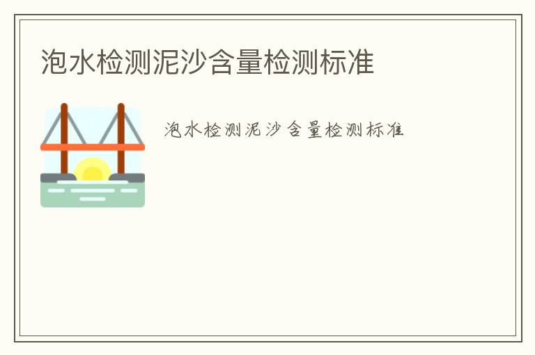 泡水檢測(cè)泥沙含量檢測(cè)標(biāo)準(zhǔn)