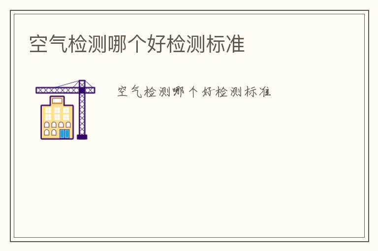 空氣檢測哪個(gè)好檢測標(biāo)準(zhǔn)