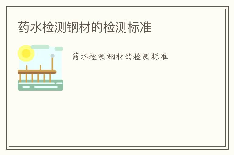 藥水檢測(cè)鋼材的檢測(cè)標(biāo)準(zhǔn)