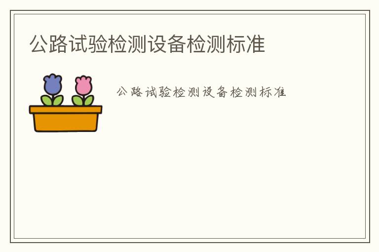 公路試驗(yàn)檢測(cè)設(shè)備檢測(cè)標(biāo)準(zhǔn)