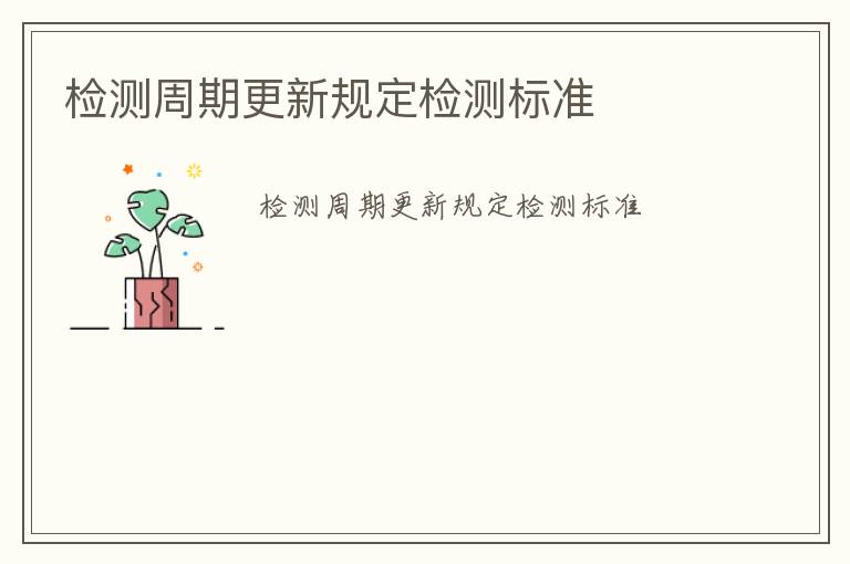 檢測周期更新規(guī)定檢測標(biāo)準(zhǔn)