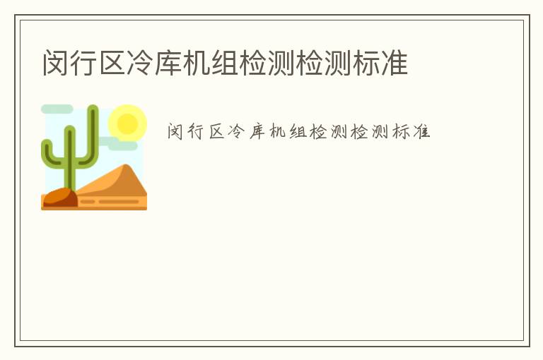 閔行區(qū)冷庫(kù)機(jī)組檢測(cè)檢測(cè)標(biāo)準(zhǔn)