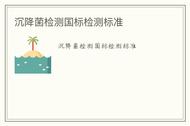 沉降菌檢測(cè)國(guó)標(biāo)檢測(cè)標(biāo)準(zhǔn)