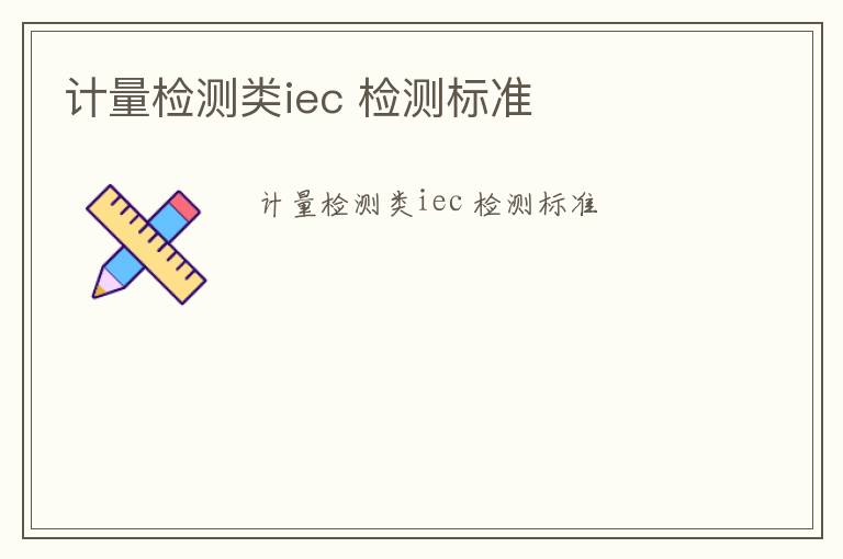 計量檢測類iec 檢測標(biāo)準(zhǔn)