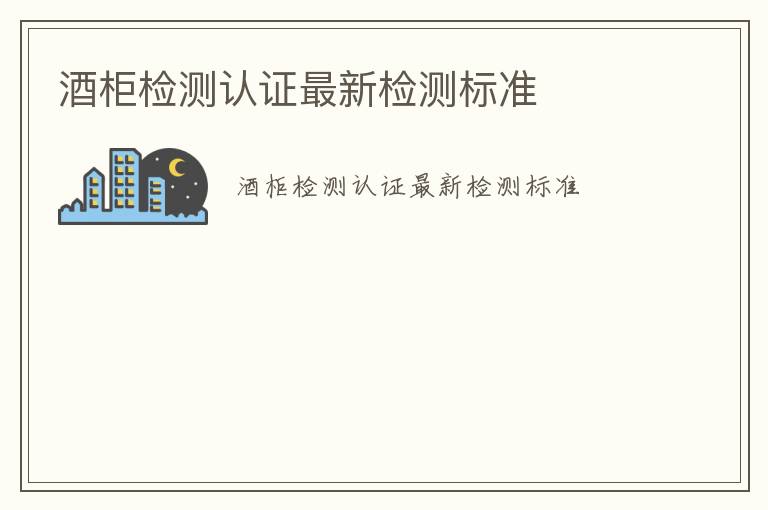 酒柜檢測認證最新檢測標準