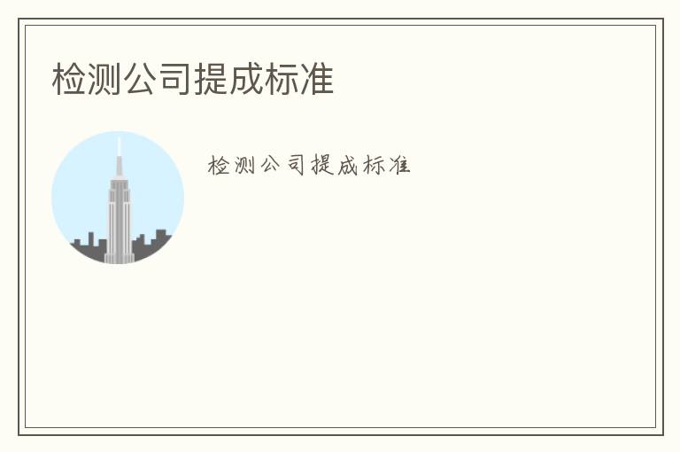 檢測(cè)公司提成標(biāo)準(zhǔn)