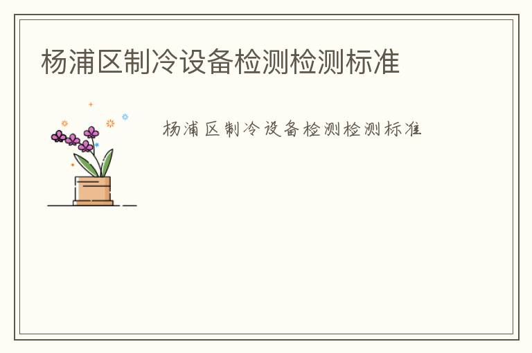 楊浦區(qū)制冷設(shè)備檢測(cè)檢測(cè)標(biāo)準(zhǔn)