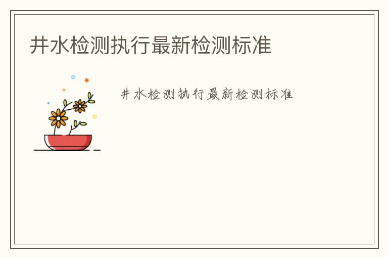 井水檢測執行最新檢測標準