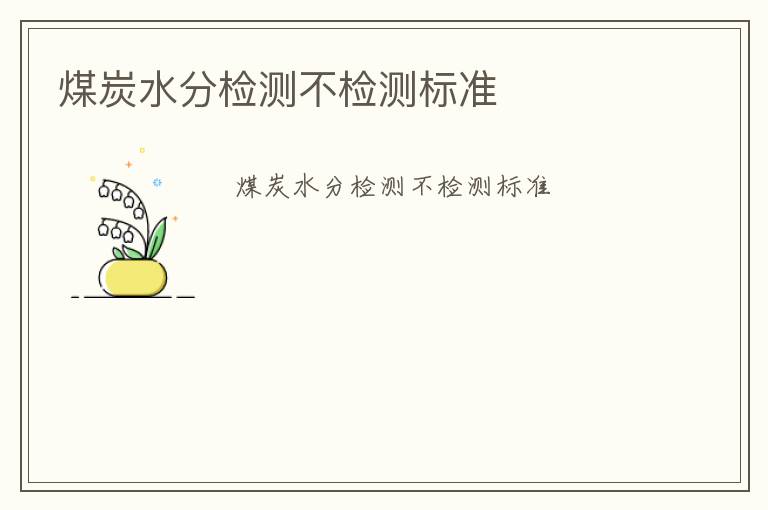 煤炭水分檢測(cè)不檢測(cè)標(biāo)準(zhǔn)