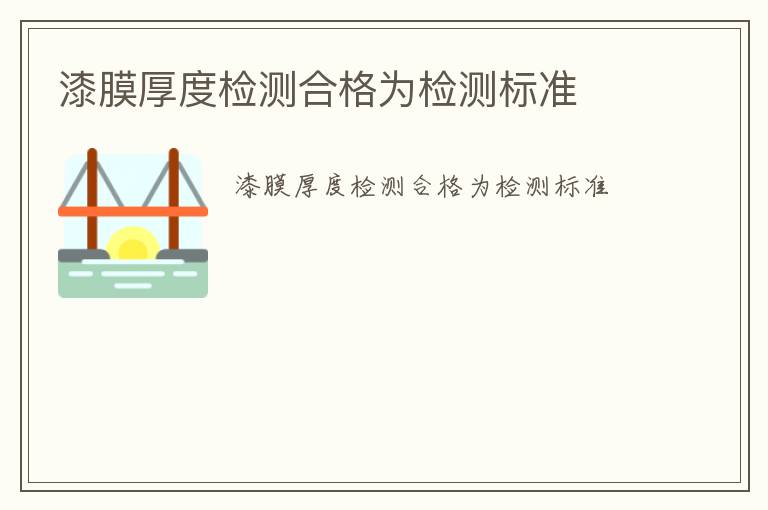 漆膜厚度檢測合格為檢測標(biāo)準(zhǔn)