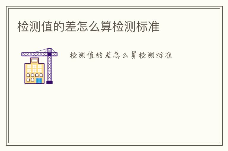 檢測值的差怎么算檢測標(biāo)準(zhǔn)