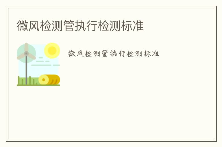 微風(fēng)檢測管執(zhí)行檢測標(biāo)準(zhǔn)