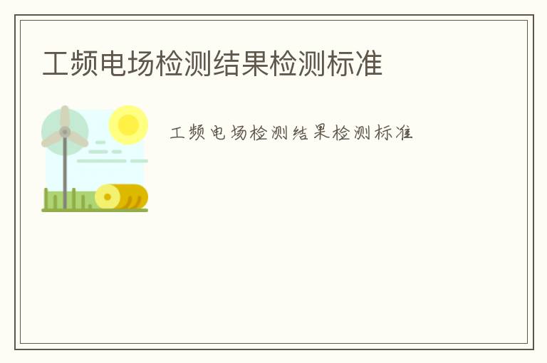 工頻電場(chǎng)檢測(cè)結(jié)果檢測(cè)標(biāo)準(zhǔn)