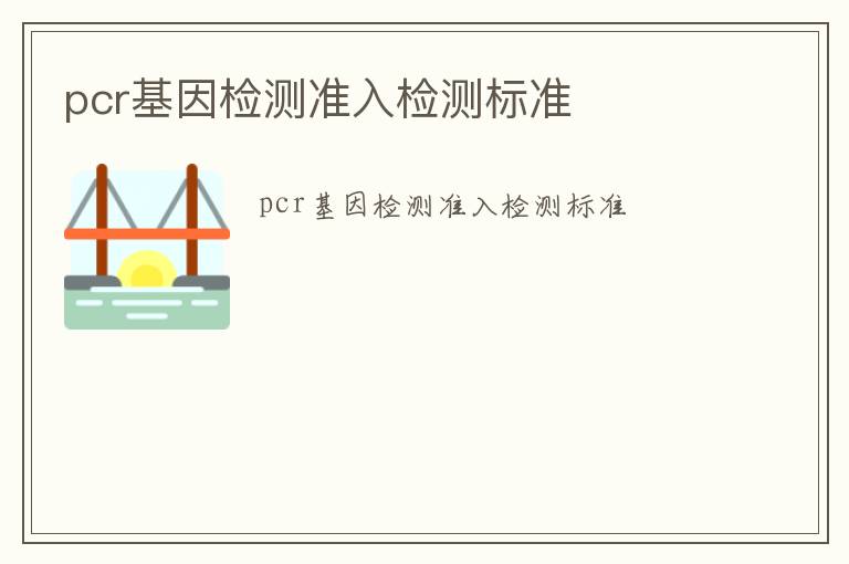 pcr基因檢測(cè)準(zhǔn)入檢測(cè)標(biāo)準(zhǔn)