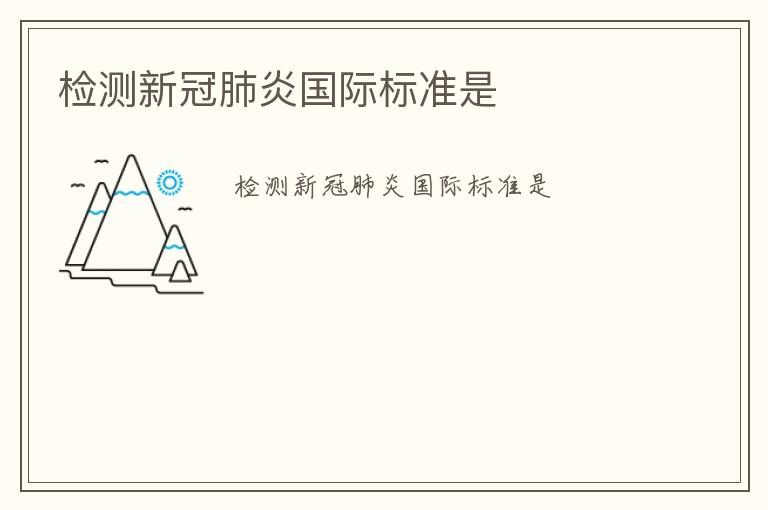 檢測新冠肺炎國際標(biāo)準(zhǔn)是