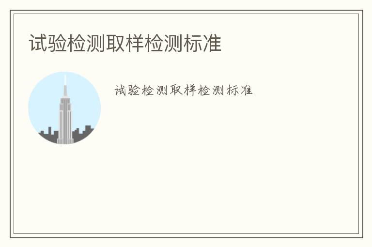 試驗(yàn)檢測取樣檢測標(biāo)準(zhǔn)