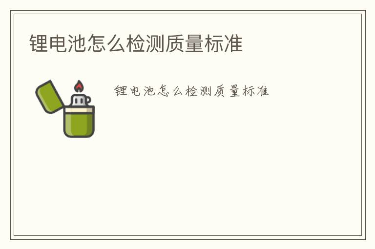 鋰電池怎么檢測質(zhì)量標(biāo)準(zhǔn)