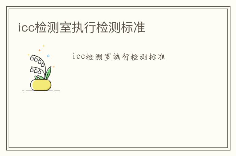 icc檢測室執(zhí)行檢測標準