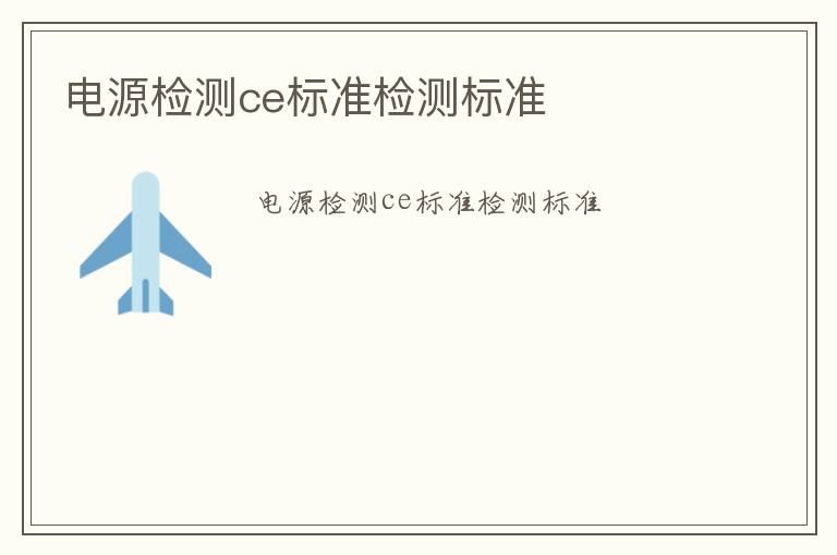 電源檢測ce標(biāo)準(zhǔn)檢測標(biāo)準(zhǔn)