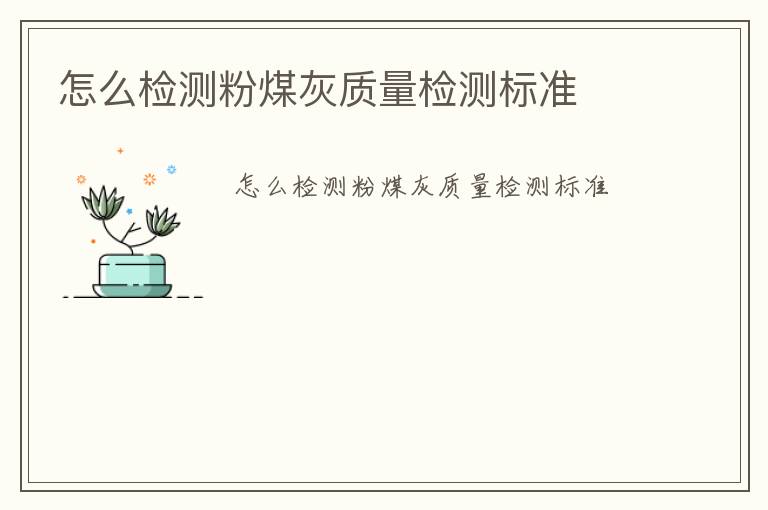 怎么檢測粉煤灰質(zhì)量檢測標(biāo)準(zhǔn)