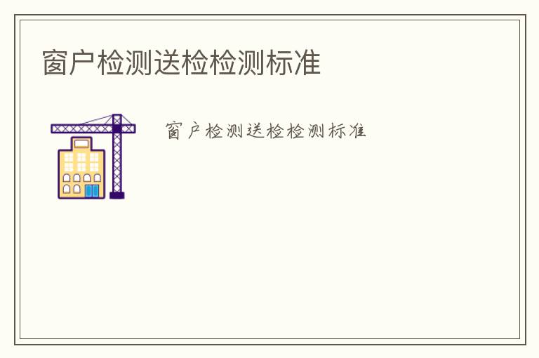 窗戶檢測送檢檢測標(biāo)準(zhǔn)