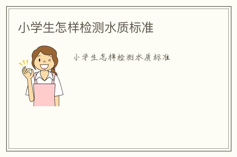 小學(xué)生怎樣檢測水質(zhì)標(biāo)準(zhǔn)