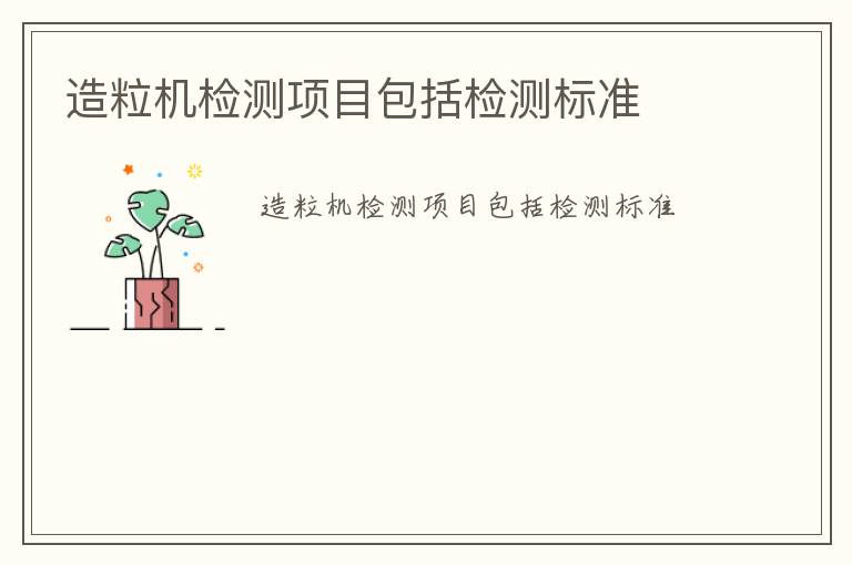 造粒機(jī)檢測(cè)項(xiàng)目包括檢測(cè)標(biāo)準(zhǔn)