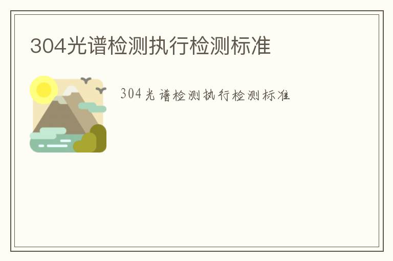 304光譜檢測(cè)執(zhí)行檢測(cè)標(biāo)準(zhǔn)