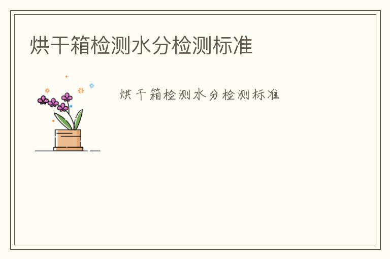 烘干箱檢測(cè)水分檢測(cè)標(biāo)準(zhǔn)